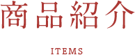 商品紹介 ITEMS